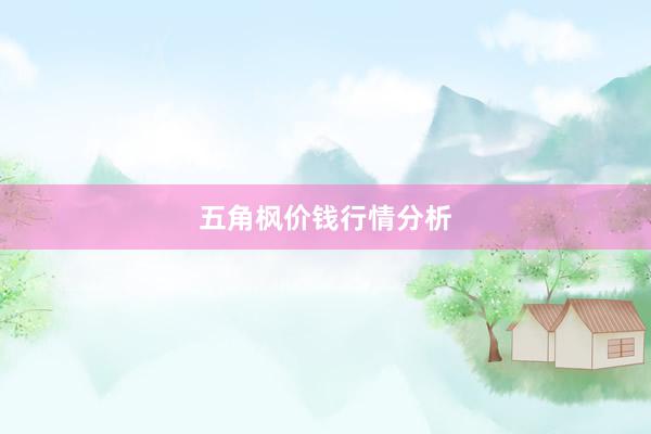 五角枫价钱行情分析