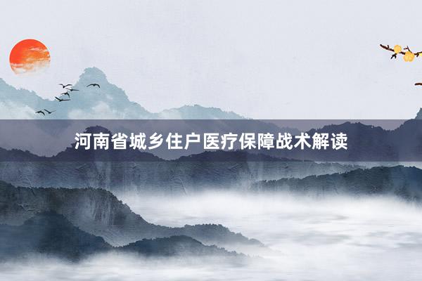 河南省城乡住户医疗保障战术解读