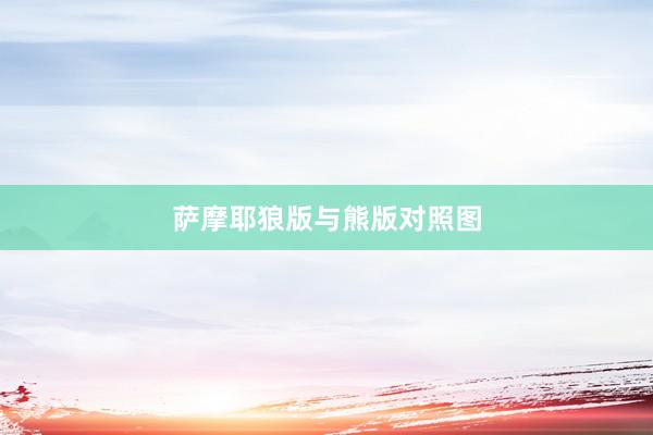 萨摩耶狼版与熊版对照图