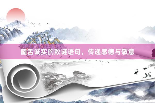 齰舌诚实的致谜语句，传递感德与敬意