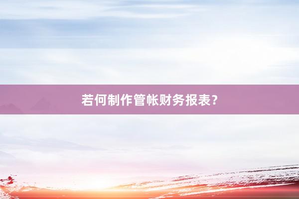 若何制作管帐财务报表?