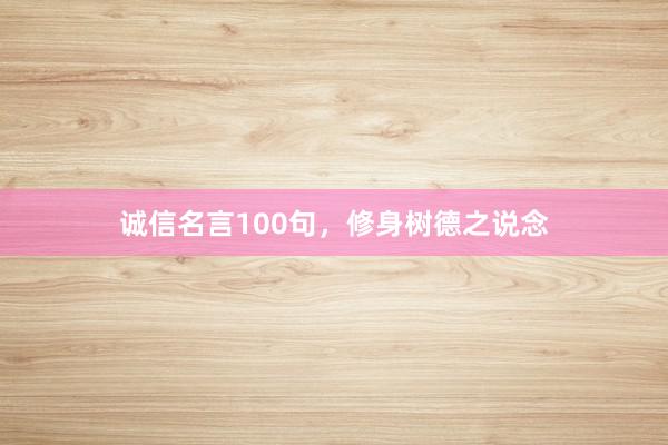 诚信名言100句，修身树德之说念